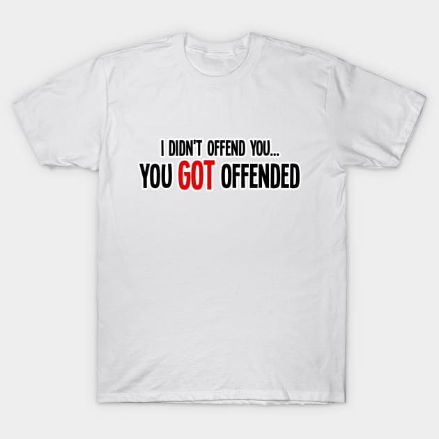 i didn't offend you... you got offended T-Shirt by MK3